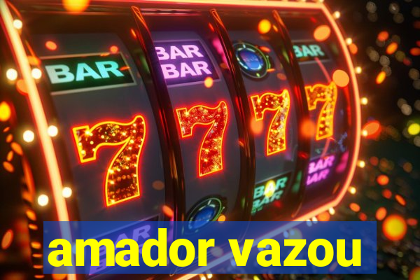 amador vazou